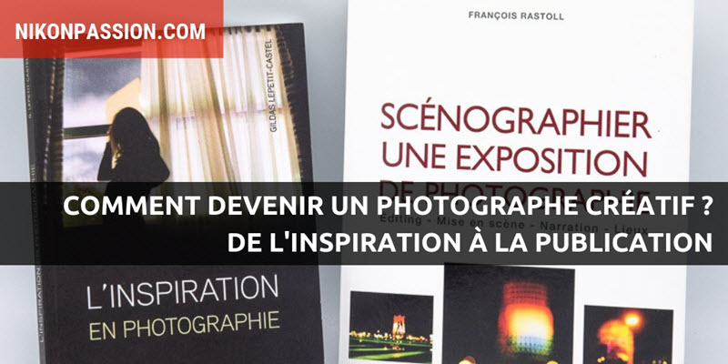 How to become a creative photographer? From inspiration to publication, tips to develop your creativity