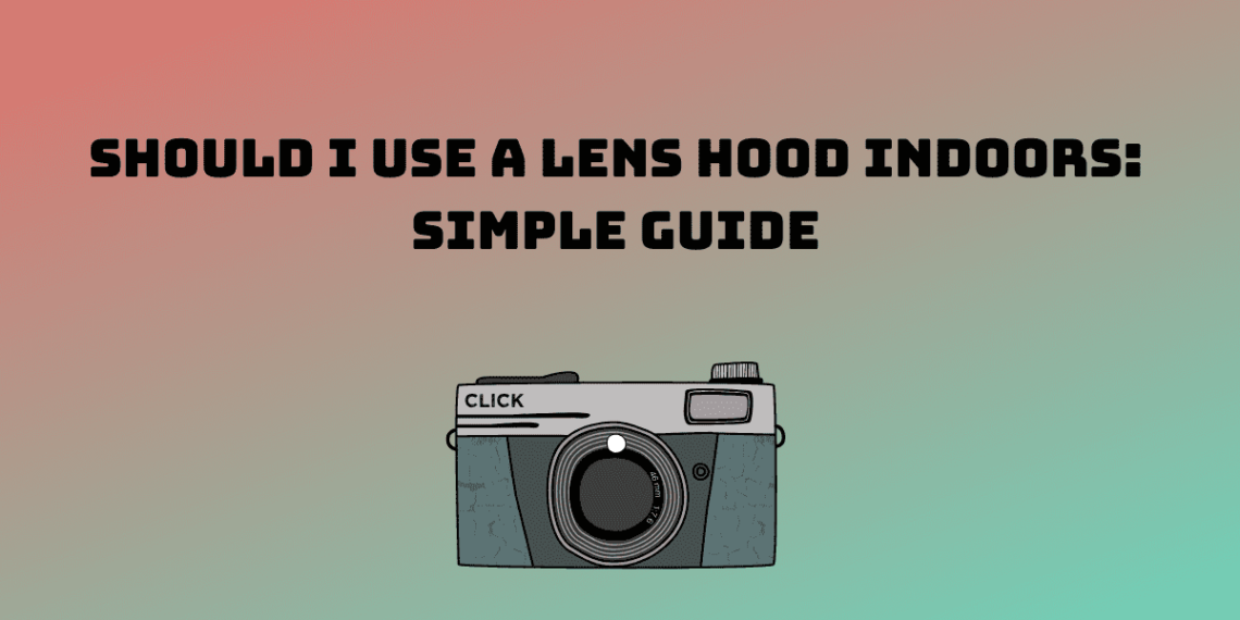 Should you use a lens hood indoors?